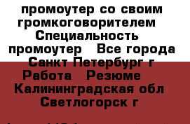 промоутер со своим громкоговорителем › Специальность ­ промоутер - Все города, Санкт-Петербург г. Работа » Резюме   . Калининградская обл.,Светлогорск г.